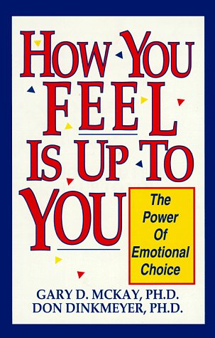 How You Feel Is Up to You: The Power of Emotional Choice (9780915166817) by McKay, Gary D.; Dinkmeyer, Don