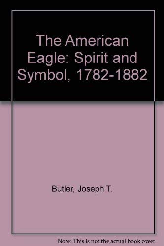 The American Eagle: Spirit and Symbol, 1782-1882 (9780915171118) by Butler, Joseph T.