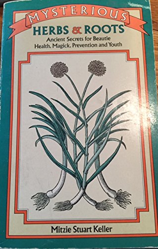 Mysterious Herbs & Roots: Ancient Secrets for Beautie, Health, Magick, Prevention and Youth