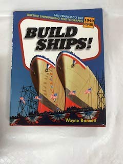 Build Ships! Wartime Shipbuilding Photographs, San Francisco Bay, 1940-1945