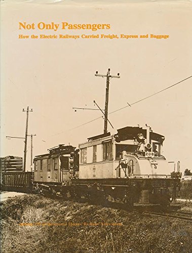 Stock image for Not Only Passengers : How the Electric Railways Carried Freight, Express and Baggage - Bulletin 129 of the Central Electric Railfans' Assocation for sale by Novel Ideas Books & Gifts