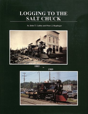 Logging to the Salt Chuck: Over 100 Years of Railroad Logging in Mason County Washington (Logging Railroads of Washington State Series) - John T Labbe
