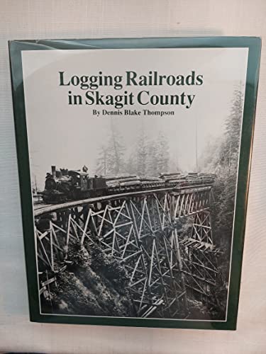 Imagen de archivo de Logging Railroads in Skagit County: The First Comprehensive History of the Logging Railroads in Skagit County, Washington, USA a la venta por Serendipity:  The Used Book Place