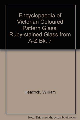 Encyclopedia of Victorian Colored Pattern Glass, Book 7: Ruby Stained Glass from A to Z (9780915410200) by Heacock, William