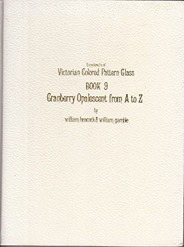 Encyclopedia of Victorian Colored Pattern Glass, Book 9: Cranberry Opalescent from A to Z (9780915410248) by Heacock, William; Gamble, William