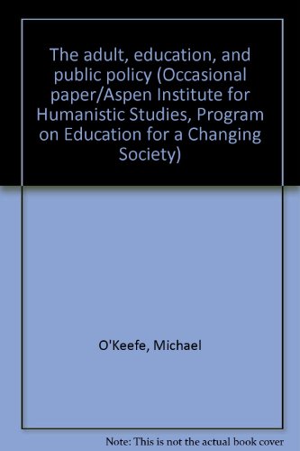 The adult, education, and public policy (Occasional paper/Aspen Institute for Humanistic Studies, Program on Education for a Changing Society) (9780915436521) by O'Keefe, Michael