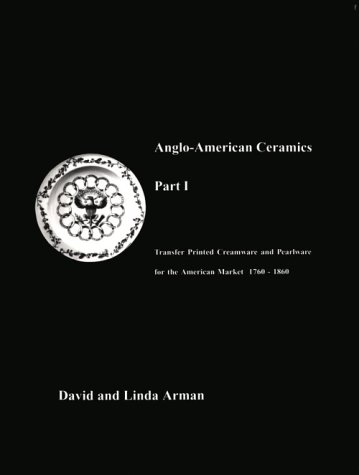 9780915438020: Anglo-American Ceramics Part I - Transfer Printed Creamware and Pearlware for the American Market 1760 - 1860 (Anglo-American Ceramic)