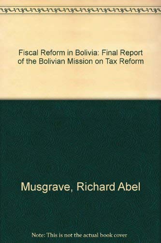 Fiscal Reform in Bolivia: Final Report of the Bolivian Mission on Tax Reform (9780915506224) by Musgrave, Richard Abel