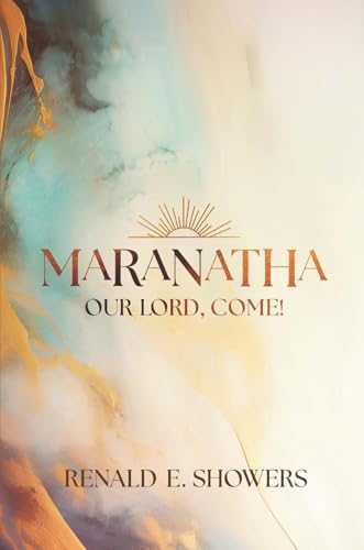 Maranatha -- Our Lord, Come!: A Definitive Study of the Rapture of the Church (9780915540228) by Renald Showers