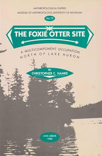The Foxie Otter Site: A Multicomponent Occupation North of Lake Huron (Volume 79) (Anthropological Papers Series) (9780915703142) by Hanks, Christopher C.