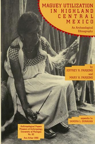 Maguey Utilization in Highland Central Mexico: An Archaeological Ethnography (Anthropological Papers Series) (Volume 82) (9780915703203) by Parsons, Jeffrey R.; Parsons, Mary H.