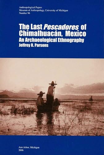 The Last Pescadores of ChimalhuacÃ¡n, Mexico: An Archaeological Ethnography (Volume 96) (Anthropological Papers Series) (9780915703623) by Parsons, Jeffrey R.