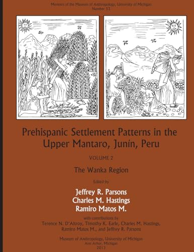 Prehispanic Settlement Patterns in the Upper Mantaro and Tarma Drainages, JunÃ­n, Peru: Volume 2, The Wanka Region (Memoirs) (9780915703814) by Parsons, Jeffrey R.; Hastings, Charles M.; M., Ramiro Matos