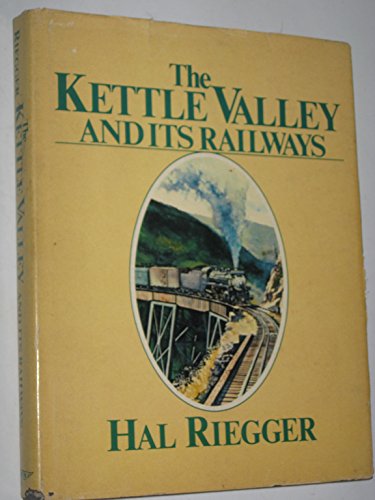 The Kettle Valley and Its Railways: A Pictorial History of Rail Development in Southern British C...