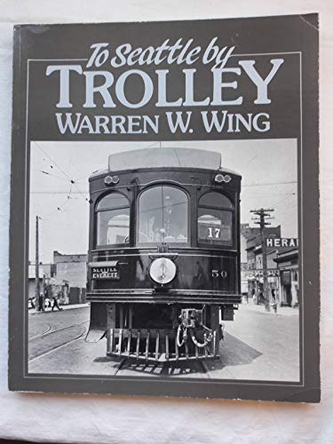 Imagen de archivo de To Seattle by trolley: The story of the Seattle-Everett Interurban and the trolley that went to sea a la venta por Books From California