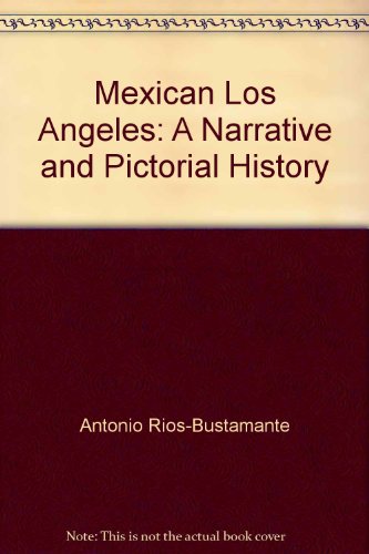 Mexican Los Angeles a Narrative and Pictorial History (9780915745197) by Rios-Bustamante, Antonio