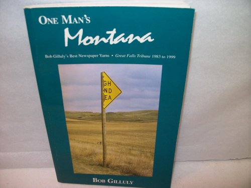 One Man's Montana: Bob Gilluly's Best Newspaper Yarns, Great Falls Tribune 1983 to 1999