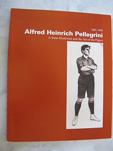 Alfred Heinrich Pellegrini, 1881-1958: A Swiss Modernist and the Art of the Figure (9780915977277) by Pellegrini, Alfred Heinrich; Eiland, William U.; Dreifuss, Ruth; Leber, Claudia Giani; Triet, Maximillan; Mullins, Laura J.