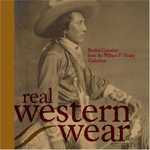 Imagen de archivo de Real Western Wear: Beaded Gauntlets From the William P. Healey Collection a la venta por Mullen Books, ABAA