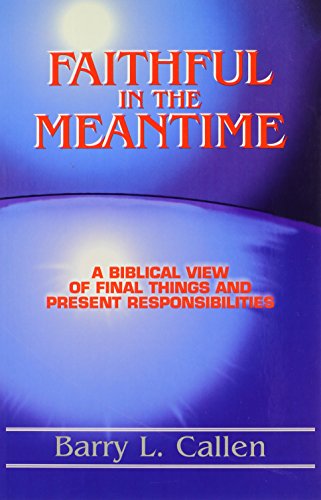Faithful in the Meantime: A Biblical View of Final Things and Present Responsibilities (9780916035747) by Callen, Barry L.