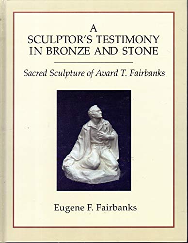 Stock image for A Sculptor's Testimony in Bronze and Stone: The Sacred Sculpture of Avard T. Fairbanks for sale by Wonder Book