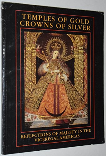 Stock image for Temples of Gold, Crowns of Silver Reflections of Majesty in the Viceregal Americas for sale by Ann Becker