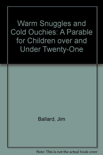 Warm Snugglies and Cold Ouchies: A Parable for Children Over and Under Twenty-One (9780916250058) by Ballard, Jim