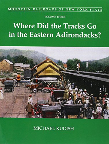 Stock image for Mountain Railroads of New York State, Volume 3: Where Did the Tracks Go in the Eastern Adirondacks for sale by GoldBooks