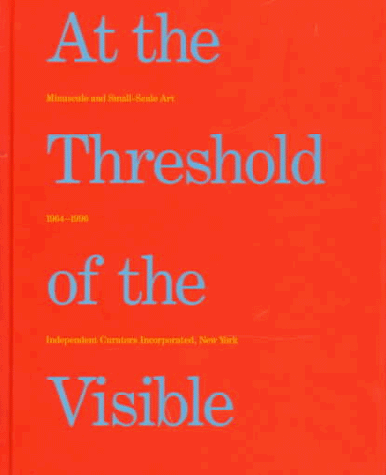 At the Threshold of the Visible: Minuscule and Small-Scale Art, 1964-1996