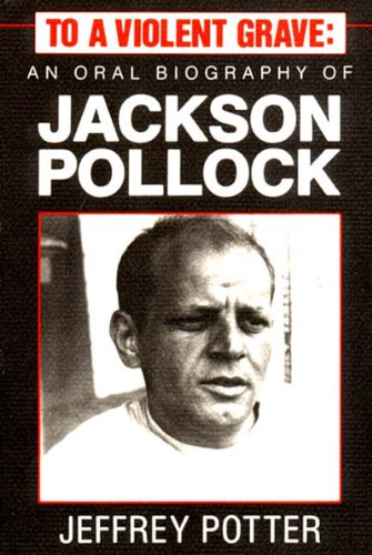 

To a Violent Grave: An Oral Biography of Jackson Pollock