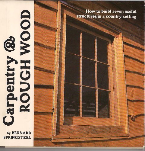Stock image for Carpentry & Rough Wood: How to Build Seven Useful Structures in a Country Setting for sale by ThriftBooks-Dallas