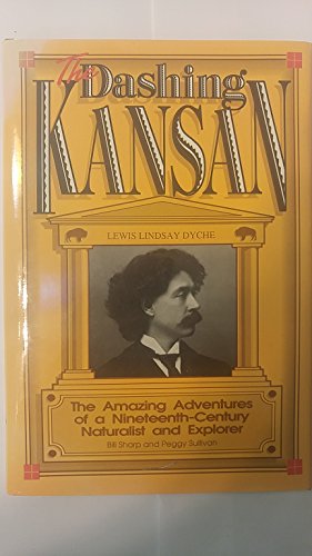 The Dashing Kansan: Lewis Lindsay Dyche The Amazing Adventures of a Nineteenth-Century Naturalist...