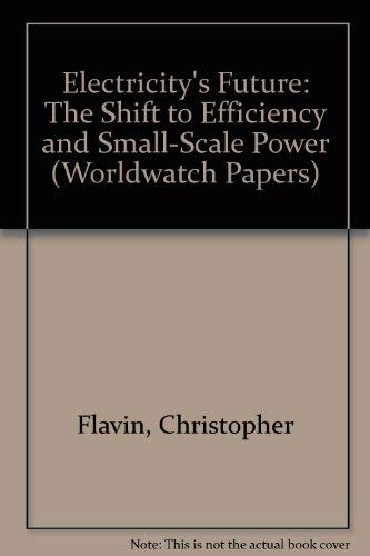 Electricity's Future: The Shift to Efficiency and Small-Scale Power (Worldwatch Papers) (9780916468613) by Flavin, Christopher