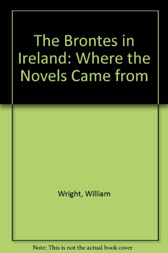 The Brontes in Ireland: Where the Novels Came from (9780916620127) by Wright, William