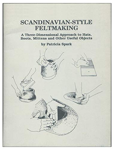 Scandinavian-Style Feltmaking: A Three-Dimensional Approach to Hats, Boots, Mittens, and Other Useful Objects (9780916658502) by Spark, Patricia