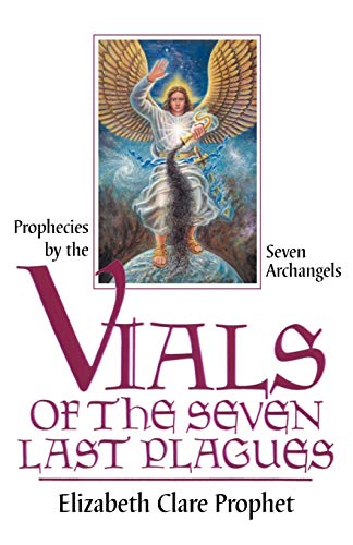 Vials of the Seven Last Plagues: The Judgments of Almighty God Delivered by The Seven Archangels