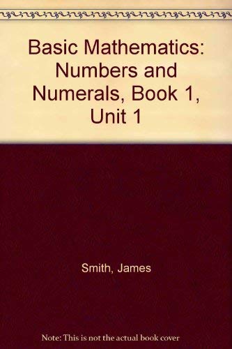 Basic Mathematics: Numbers and Numerals, Book 1, Unit 1 (9780916780005) by Smith, James