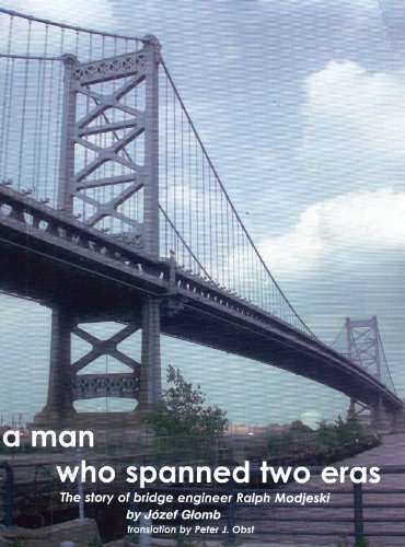 A Man Who Spanned Two Eras: The Story of Bridge Engineer Ralph Modjeski.