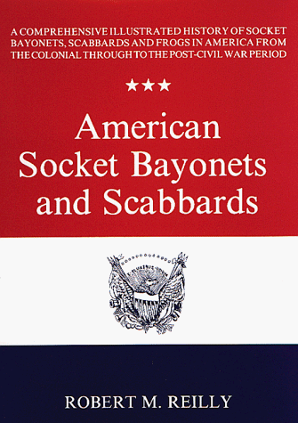 American Socket Bayonets & Scabbards: Comprehensive Illustrated History of Socket Bayonets, Scabb...