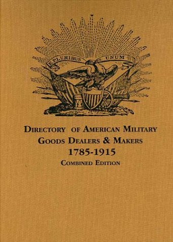 Stock image for A Directory of American Military Goods Dealers & Makers, 1785-1915 (Combined Edition) for sale by Sunshine State Books