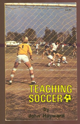 Teaching Soccer: Tactics, Skills and Drills of the Most Popular Ball Game in the World (9780917252013) by Hayward, John