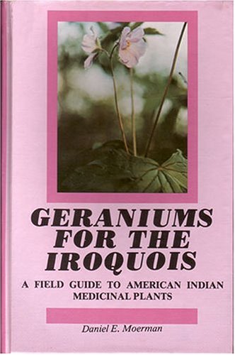Geraniums for the Iroquois: A Field Guide to American Indian Medicinal Plants (9780917256158) by Moerman, Daniel E.