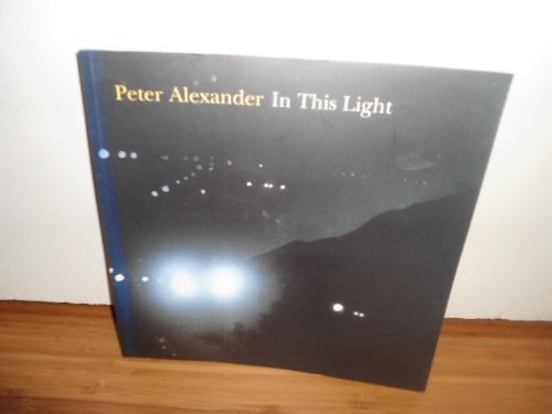 Peter Alexander: In This Light (9780917493270) by Alexander, Peter; Hickey, Dave; Vine, Naomi; Orange County Museum Of Art (Calif.); Donna Beam Fine Art Gallery