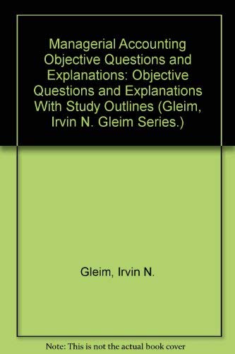 Managerial Accounting Objective Questions and Explanations: Objective Questions and Explanations With Study Outlines (Gleim, Irvin N. Gleim Series.) (9780917537462) by Irvin N. Gleim; Grady M. Irwin