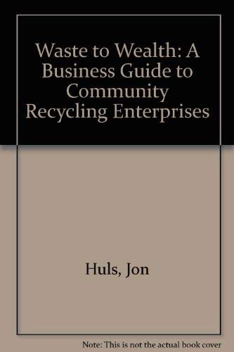 Waste to Wealth: A Business Guide to Community Recycling Enterprises (9780917582486) by Huls, Jon; Seldman, Neil