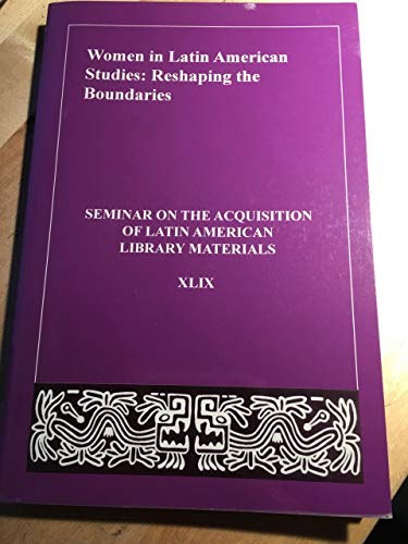 Stock image for Women in Latin American Studies: Reshaping the Boundaries Papers of the Forty-Ninth Annual Meeting of the Seminar on the Acquisition of Latin American Library Materials, Ann Arbor, Michigan, June 5-8, 2004 for sale by Doss-Haus Books