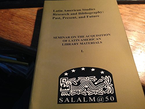 Stock image for Latin American Studies Research and Bibliography: Past, Present, and Future: Papers of the Fiftieth Annual Meeting of the Seminar on the Acquisition of Latin American Library Materials for sale by Zubal-Books, Since 1961