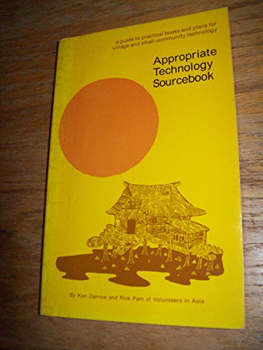 Appropriate Technology Sourcebook: For Tools And Techniques That Use Local Skills, Local Resources, And Renewable Sources Of Energy - Ken Darrow and Rick Pam
