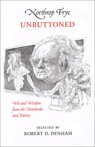 Northrop Frye Unbuttoned, Wit and Wisdom Fro the Notebooks and Diaries (9780917788789) by Frye, Northrop