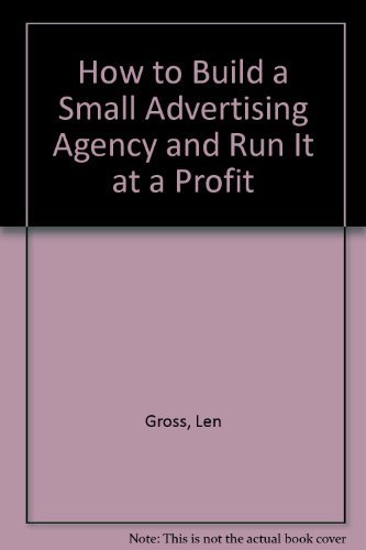 How to Build a Small Advertising Agency and Run It at a Profit (9780917855009) by Len Gross; John T. Sterling